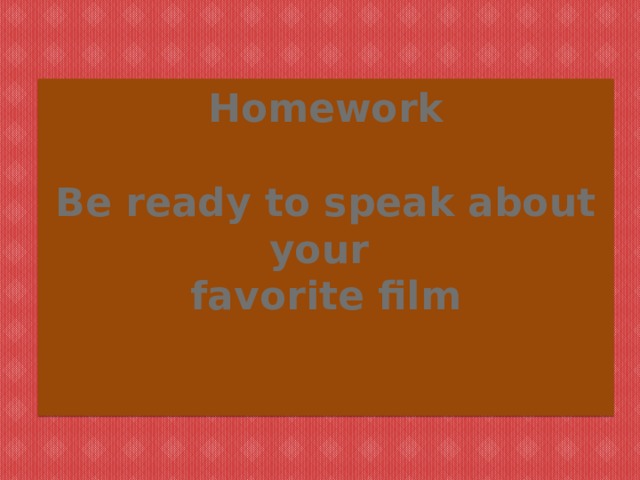 Homework   Be ready to speak about your  favorite film    