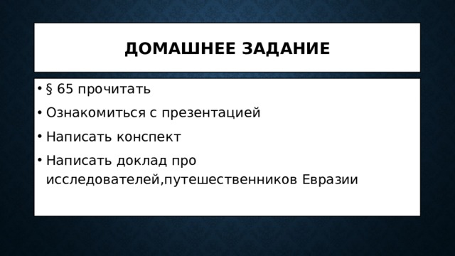 Домашнее задание § 65 прочитать Ознакомиться с презентацией Написать конспект Написать доклад про исследователей,путешественников Евразии 