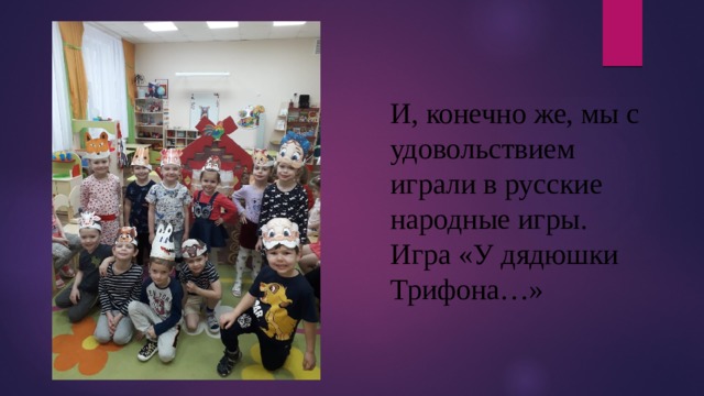 И, конечно же, мы с удовольствием играли в русские народные игры. Игра «У дядюшки Трифона…» 