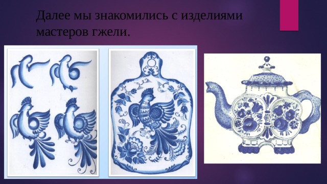 Далее мы знакомились с изделиями мастеров гжели. 