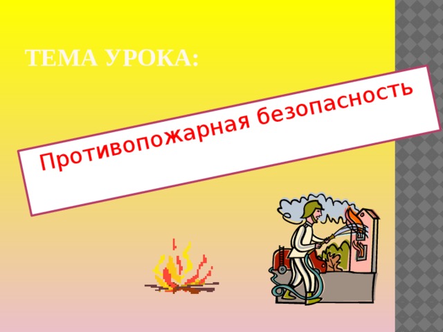 Противопожарная безопасность ТЕМА УРОКА: 