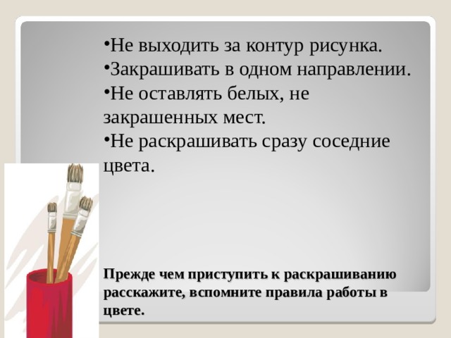 Не выходить за контур рисунка. Закрашивать в одном направлении. Не оставлять белых, не закрашенных мест. Не раскрашивать сразу соседние цвета. Прежде чем приступить к раскрашиванию расскажите, вспомните правила работы в цвете. 
