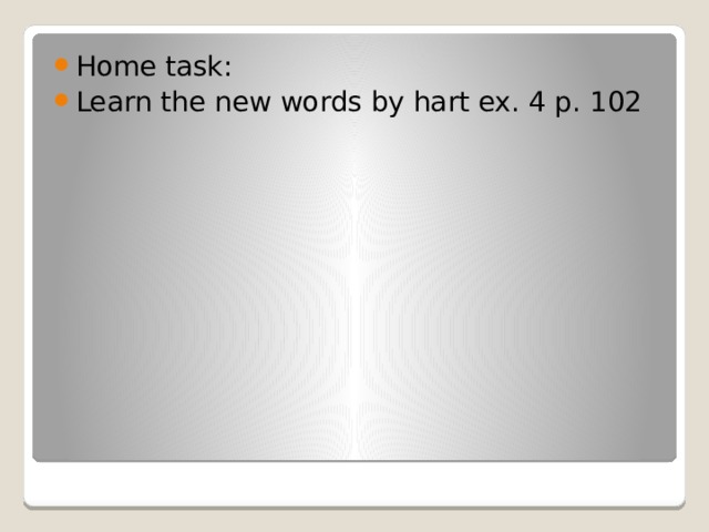 Home task: Learn the new words by hart ex. 4 p. 102 