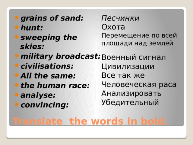 grains of sand: hunt: sweeping the skies: military broadcast: civilisations: All the same: the human race: analyse: convincing: Песчинки Охота Перемещение по всей площади над землей Военный сигнал Цивилизации Все так же Человеческая раса Анализировать Убедительный Translate the words in bold. 