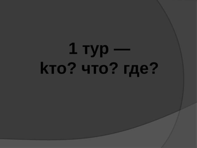 1 тyp — kто? что? где? 