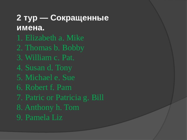 2 тyp — Сокращенные имена. 1. Elizabeth a. Mike 2. Thomas b. Bobby 3. William c. Pat. 4. Susan d. Tony 5. Michael e. Sue 6. Robert f. Pam 7. Patric or Patricia g. Bill 8. Anthony h. Tom 9. Pamela Liz 