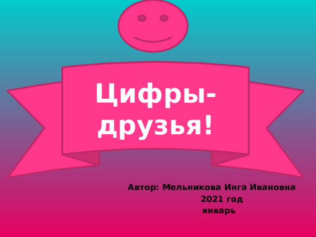 Цифры-друзья!  Автор: Мельникова Инга Ивановна  2021 год  январь 