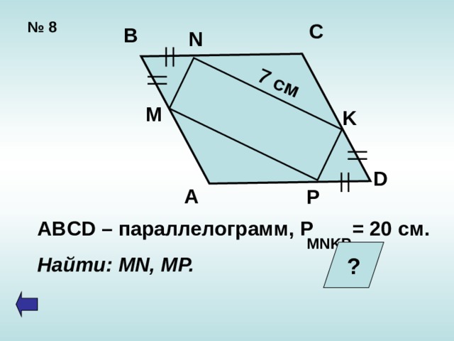   7 см № 8 C B N M K D A P  ABCD – параллелограмм , P = 20  c м.  Найти: MN, MP. MNKP ?  