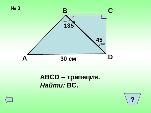   № 3 В С o 135 o 45 D А 30 см   ABCD – трапеция. Найти: ВС. ?  