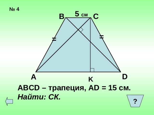 № 4 5 см В С = = D А K ABCD – трапеция ,  AD = 15 c м . Найти: СК. ?  