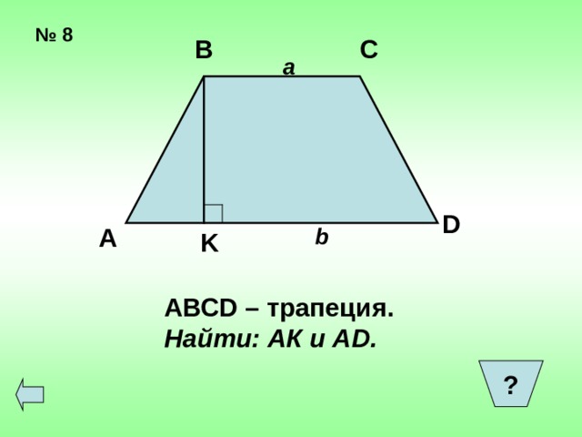 № 8 В С a D А b K АВС D – трапеция . Найти: АК и А D. ?  