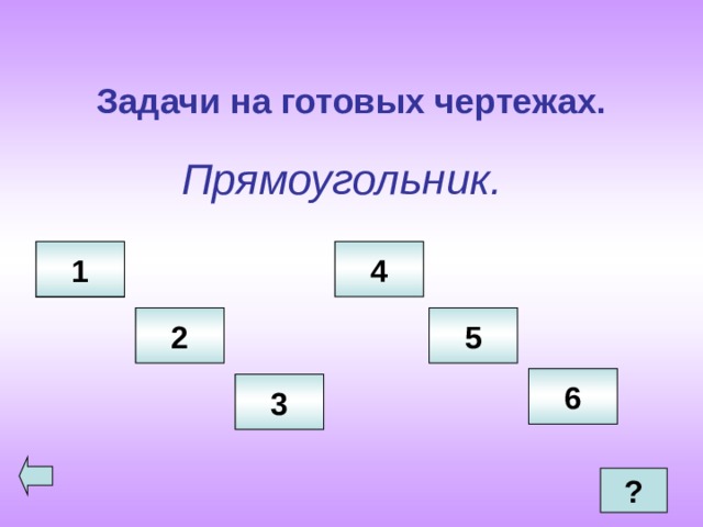 Задачи на готовых чертежах. Прямоугольник. 4 1 2 5 6 3  ? 