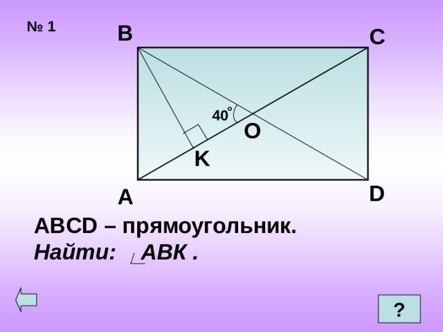 № 1 В С о 40 O K D А ABCD – прямоугольник. Найти: АВК .  ? 