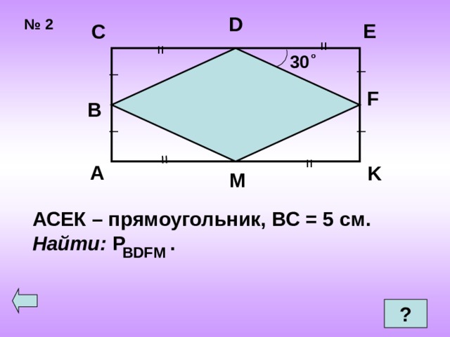 = = = = D № 2 E C   30 о _ _ F B _ _ A K M АСЕК – прямоугольник, ВС = 5 см. Найти: Р . BDFM  ? 