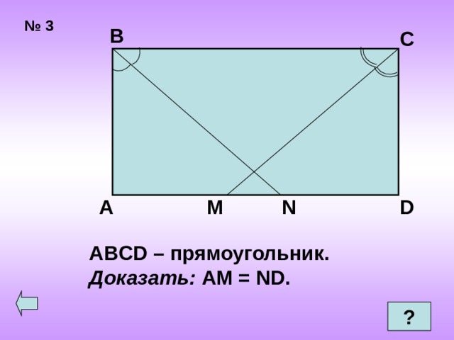 № 3 В С  А D M N ABCD – прямоугольник. Доказать: AM = ND.  ? 