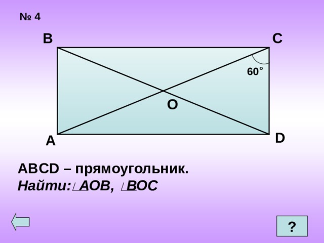 № 4 В С 60 о О D А ABCD – прямоугольник. Найти: АОВ, ВОС  ? 
