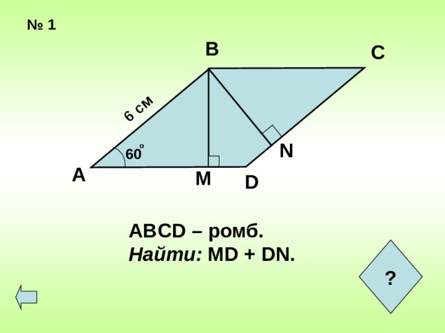  6 см № 1 В С N о 60  А M D ABCD – ромб. Найти: MD + DN. ?  