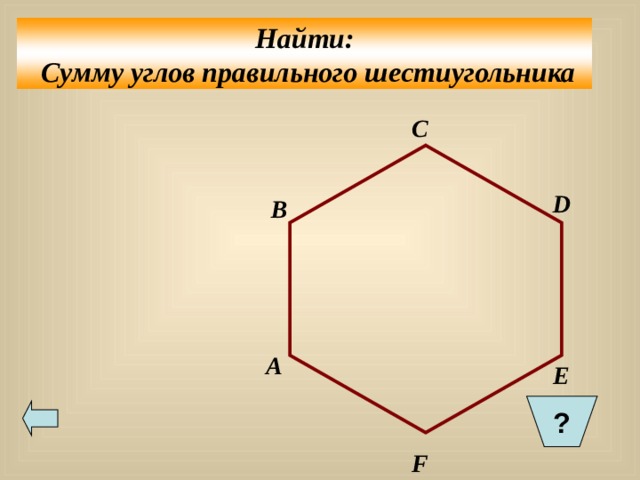  Найти:  Сумму углов правильного шестиугольника  С D B A E ?  F 