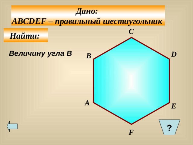 Дано: ABCDEF – правильный шестиугольник  С Найти: Величину угла В D B A E ?  F 