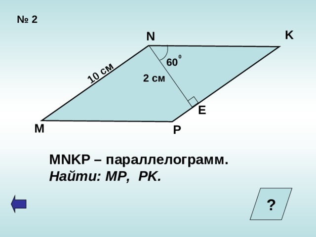   10 см № 2 K N  0 60 2 см E M P MNKP – параллелограмм. Найти: MP , PK . ?  