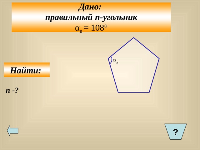 Дано: правильный n- угольник α n = 108° Найти: n -? ?  