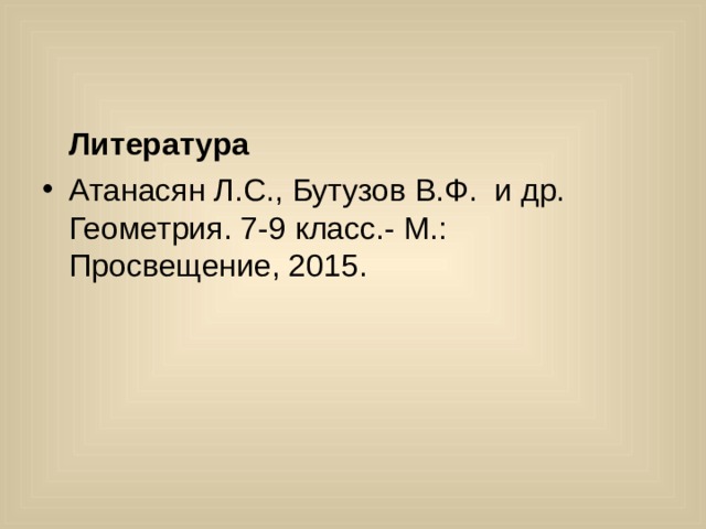  Литература Атанасян Л.С., Бутузов В.Ф. и др. Геометрия. 7-9 класс.- М.: Просвещение, 2015. 