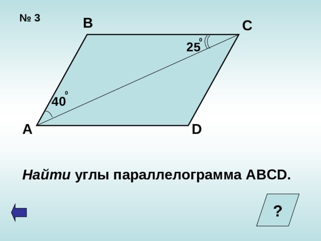 № 3 В С 0  25 0 40 А D Найти углы параллелограмма ABCD. ?  