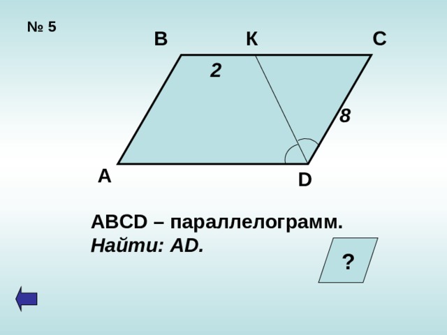 № 5 В К С  2 8 А D ABCD – параллелограмм. Найти: AD. ?  