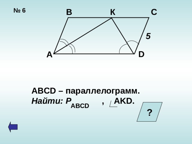В С К № 6  5 D А ABCD – параллелограмм. Найти: Р ,   AKD. ABCD ?  
