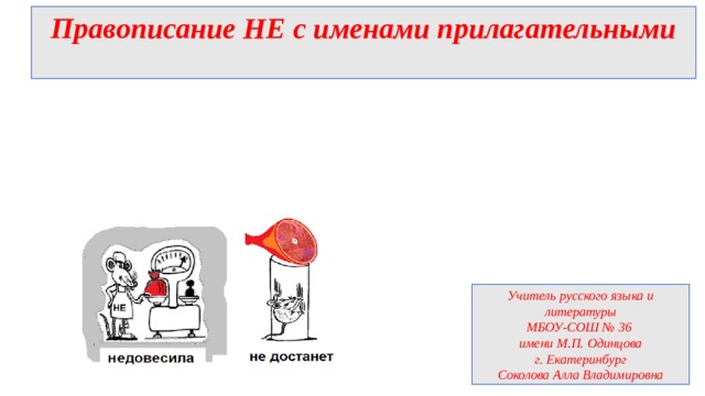 Правописание НЕ с именами прилагательными Учитель русского языка и литературы МБОУ-СОШ № 36 имени М.П. Одинцова г. Екатеринбург Соколова Алла Владимировна 