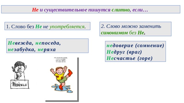 Не и существительное пишутся слитно , если… 2. Слово можно заменить синонимом без Не . 1. Слово без Не не употребляется . Не вежда, не поседа, не забудка, не ряха не доверие (сомнение) Не друг (враг) Не счастье (горе) 