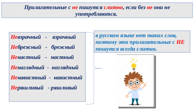 Прилагательные с не пишутся слитно , если без не они не употребляются. в русском языке нет таких слов, поэтому эти прилагательные с НЕ пишутся всегда слитно. Не взрачный - взрачный Не брежный - брежный Не настный - настный Не наглядный - наглядный Не навистный - навистный Не ряшливый - ряшливый  