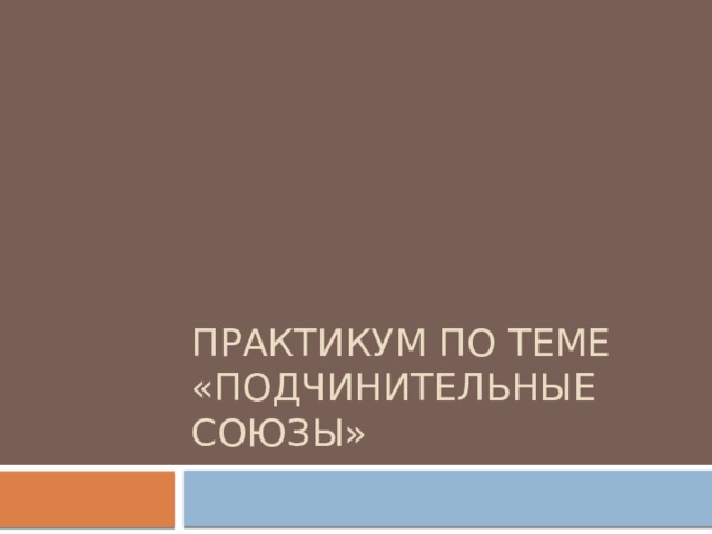 Практикум по теме «Подчинительные союзы» 