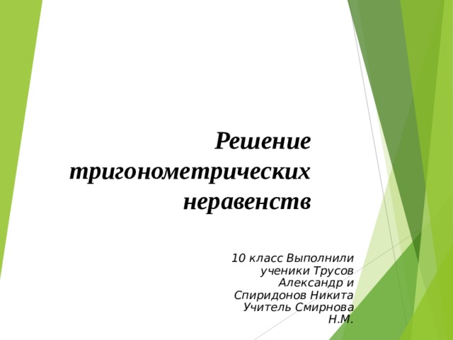 Решение тригонометрических неравенств 10 класс Выполнили ученики Трусов Александр и Спиридонов Никита Учитель Смирнова Н.М. 