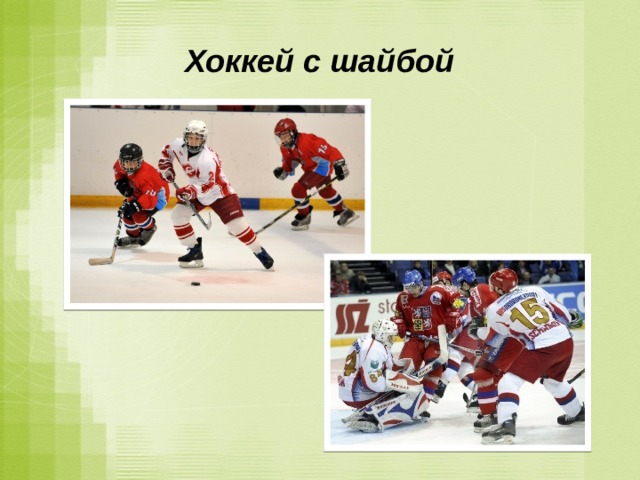 Хоккей с шайбой Хокке́й с ша́йбой  - командная  спортивная  игра на льду, заключающаяся в противоборстве двух команд на коньках, которые, передавая  шайбу  клюшками, стремятся забросить её наибольшее количество раз в ворота соперника и не пропустить в свои. Побеждает команда, забросившая наибольшее количество шайб в ворота соперника.  