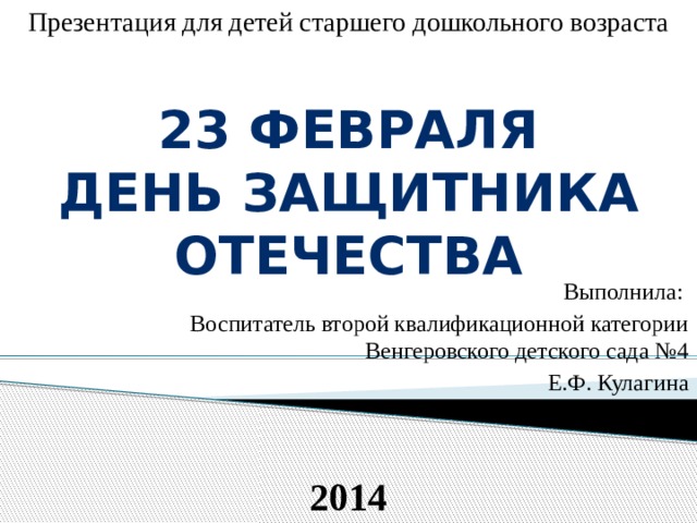 Презентация для детей старшего дошкольного возраста 23 февраля День защитника отечества  Выполнила: Воспитатель второй квалификационной категории Венгеровского детского сада №4 Е.Ф. Кулагина 2014 