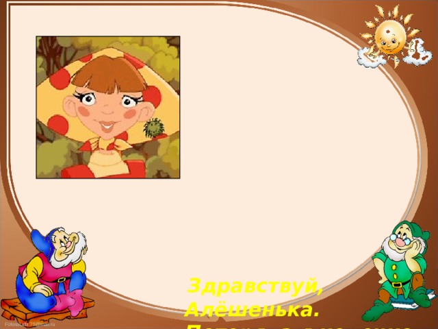  Здравствуй, Алёшенька. Потеряла я колечко золотое, поможешь ли его найти? 