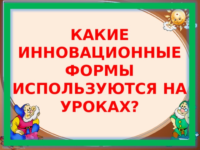        КАКИЕ ИННОВАЦИОННЫЕ ФОРМЫ ИСПОЛЬЗУЮТСЯ НА УРОКАХ?          