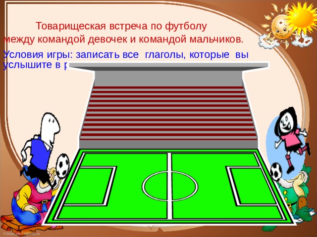  Товарищеская встреча по футболу между командой девочек и командой мальчиков. Условия игры: записать все глаголы, которые вы услышите в репортаже.  