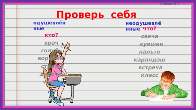 Проверь себя одушевлённые неодушевлённые что? свеча  кувшин пальто карандаш  встреча класс кто? врач  голубь воробей  стрижи  девочка чайка 