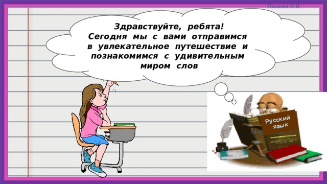 Русский  язык Здравствуйте, ребята! Сегодня мы с вами отправимся в увлекательное путешествие и познакомимся с удивительным миром слов Панова В.В 
