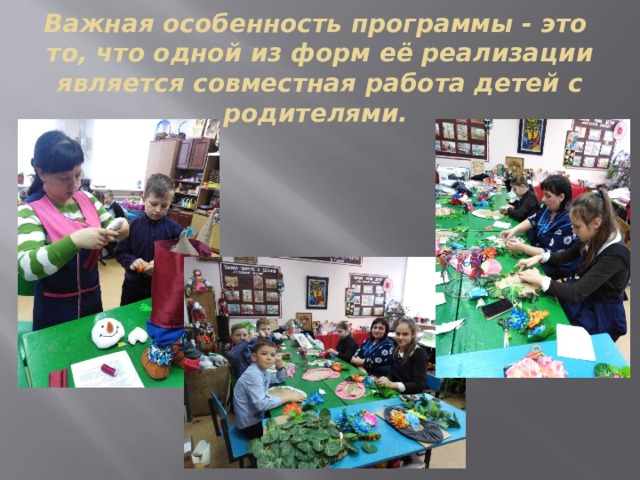 Важная особенность программы - это то, что одной из форм её реализации является совместная работа детей с родителями. 