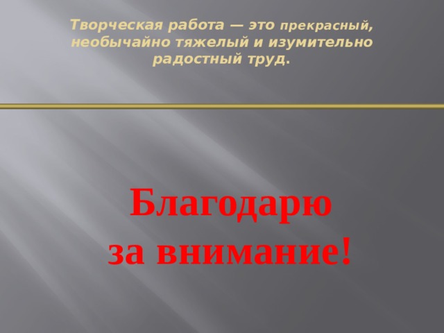 Творческая работа — это прекрасный , необычайно тяжелый и изумительно радостный труд . Благодарю за внимание! 34 