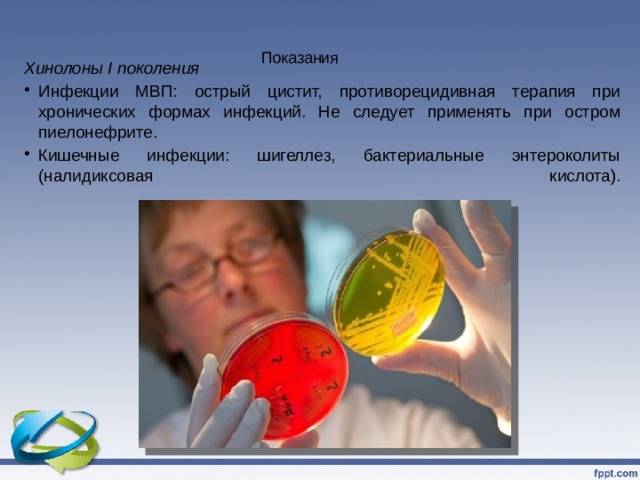 Показания   Хинолоны I поколения Инфекции МВП: острый цистит, противорецидивная терапия при хронических формах инфекций. Не следует применять при остром пиелонефрите. Кишечные инфекции: шигеллез, бактериальные энтероколиты (налидиксовая кислота).   