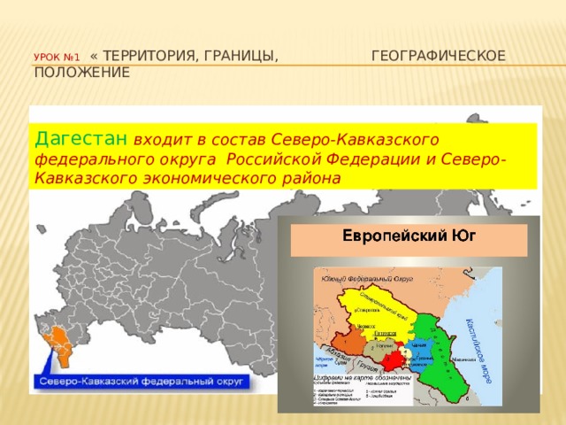 Урок №1 « Территория, границы, Географическое положение Дагестан  входит в состав Северо-Кавказского федерального округа Российской Федерации и Северо-Кавказского экономического района 