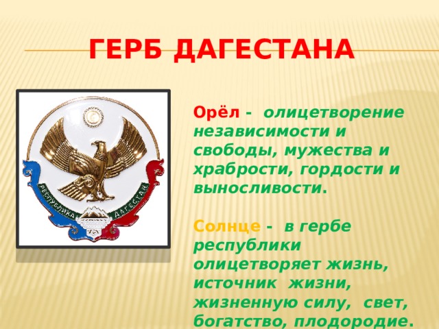 ГЕРБ ДАГЕСТАНА Орёл -   олицетворение независимости и свободы, мужества и храбрости, гордости и выносливости .  Солнце -   в гербе республики олицетворяет жизнь, источник жизни, жизненную силу,  свет, богатство, плодородие .   