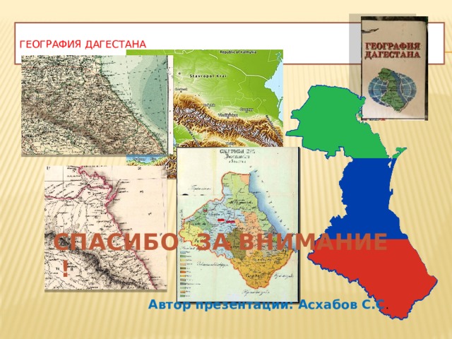ГЕОГРАФИЯ ДАГЕСТАНА СПАСИБО ЗА ВНИМАНИЕ ! Автор презентации: Асхабов С.С . 
