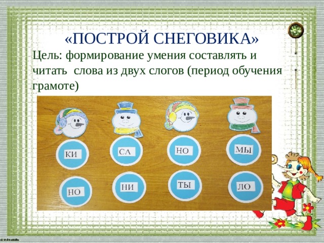   «ПОСТРОЙ СНЕГОВИКА» Цель: формирование умения составлять и читать слова из двух слогов (период обучения грамоте) 