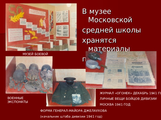 МУЗЕЙ БОЕВОЙ СЛАВЫ ЖУРНАЛ «ОГОНЕК» ДЕКАБРЬ 1941 ГОДА ЛИЧНЫЕ ВЕЩИ БОЙЦОВ ДИВИЗИИ МОСКВА 1941 ГОД ВОЕННЫЕ ЭКСПОНАТЫ ФОРМА ГЕНЕРАЛ-МАЙОРА ДЖЕЛАУХОВА (начальник штаба дивизии 1941 год) 