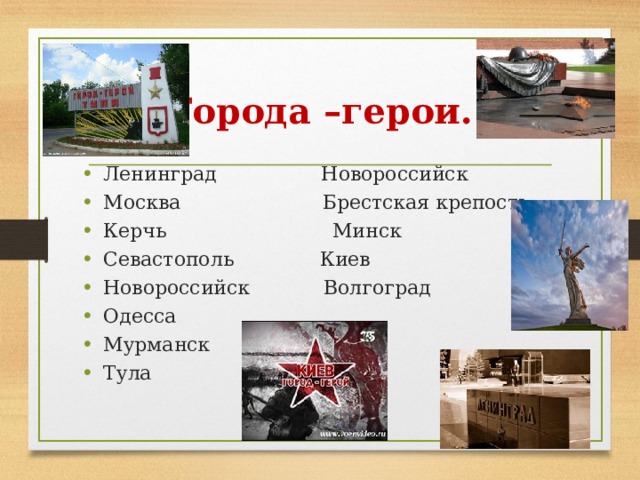 Города –герои. Ленинград Новороссийск Москва Брестская крепость Керчь Минск Севастополь Киев Новороссийск Волгоград Одесса Мурманск Тула 